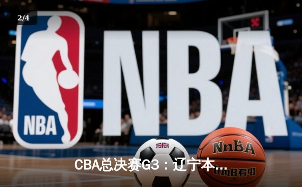 CBA总决赛G3：辽宁本钢逆转广东宏远，赵继伟三分绝杀定乾坤 - 2