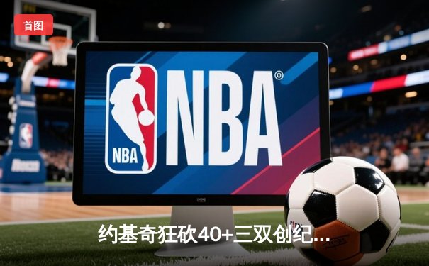 约基奇狂砍40+三双创纪录，掘金加时险胜凯尔特人登顶东部霸主