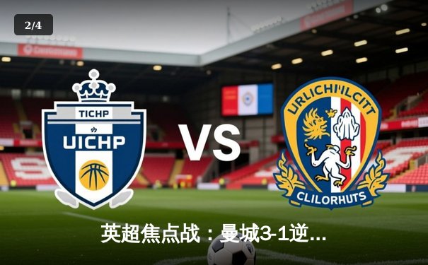 英超焦点战：曼城3-1逆转曼联，哈兰德双响领跑射手榜 - 2