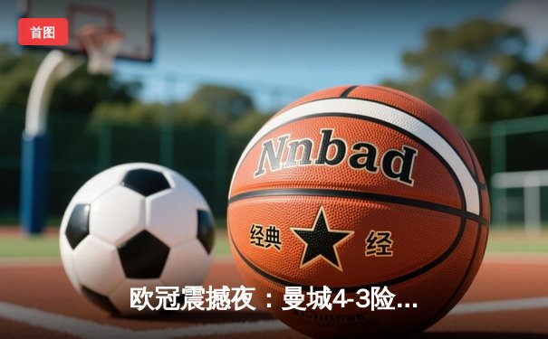 欧冠震撼夜：曼城4-3险胜皇马，哈兰德双响导演进球盛宴