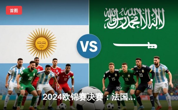 2024欧锦赛决赛：法国加时绝杀西班牙，姆巴佩梅开二度加冕MVP